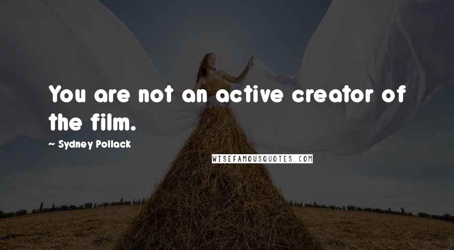 Sydney Pollack Quotes: You are not an active creator of the film.