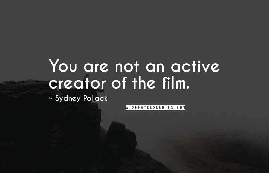 Sydney Pollack Quotes: You are not an active creator of the film.