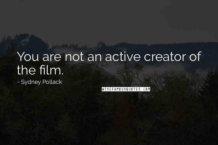 Sydney Pollack Quotes: You are not an active creator of the film.