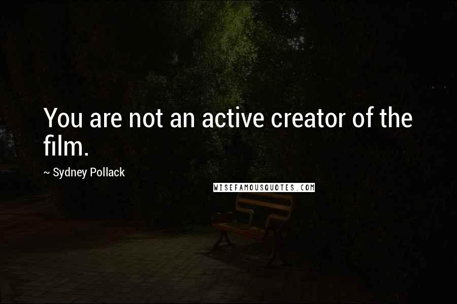 Sydney Pollack Quotes: You are not an active creator of the film.