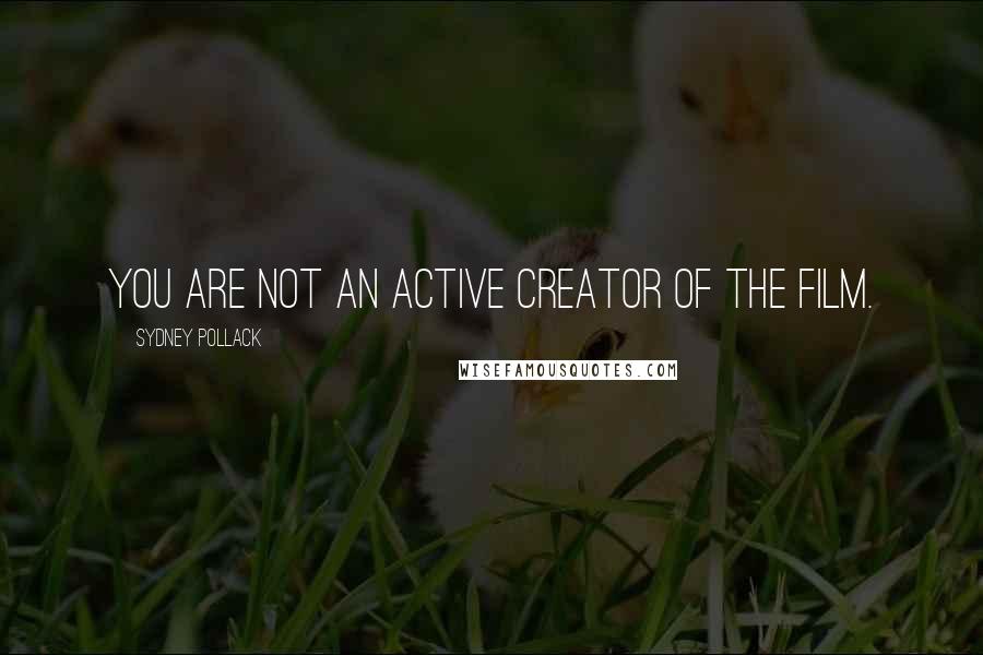 Sydney Pollack Quotes: You are not an active creator of the film.