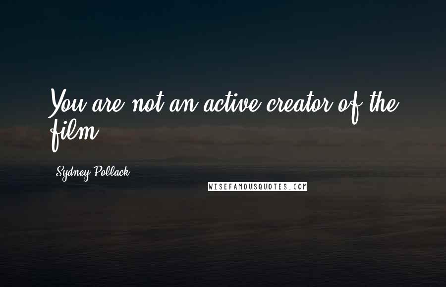 Sydney Pollack Quotes: You are not an active creator of the film.