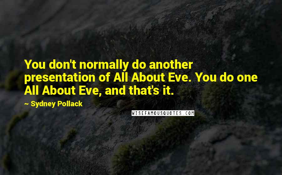 Sydney Pollack Quotes: You don't normally do another presentation of All About Eve. You do one All About Eve, and that's it.