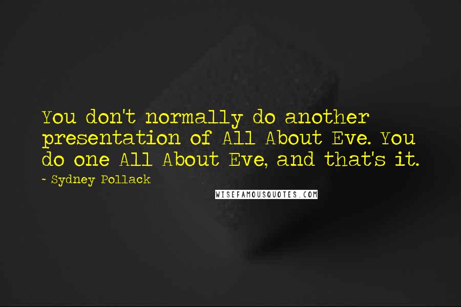 Sydney Pollack Quotes: You don't normally do another presentation of All About Eve. You do one All About Eve, and that's it.