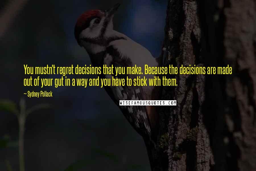 Sydney Pollack Quotes: You mustn't regret decisions that you make. Because the decisions are made out of your gut in a way and you have to stick with them.