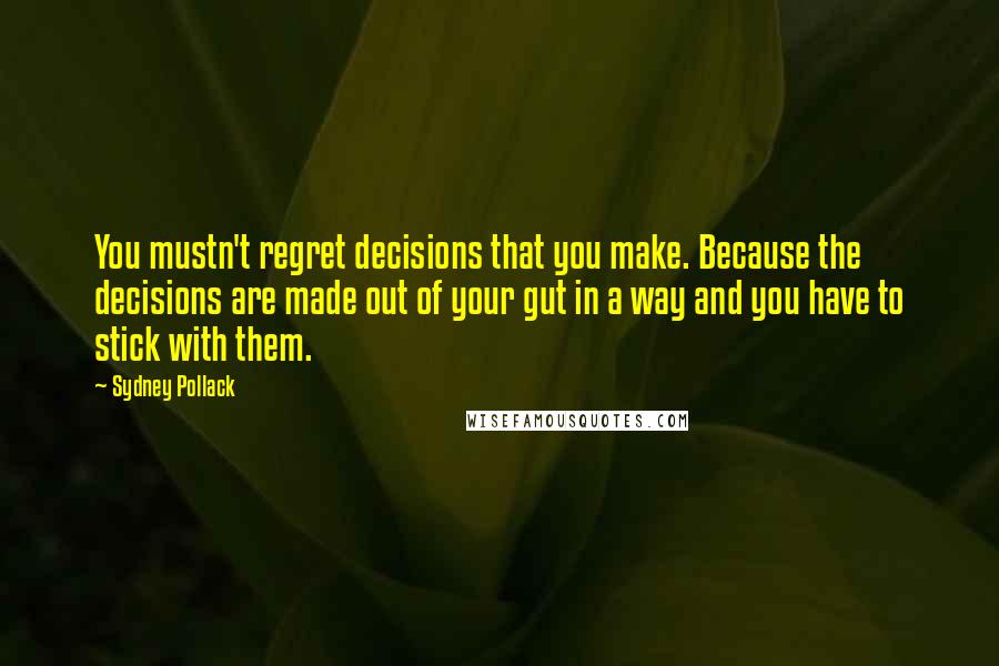 Sydney Pollack Quotes: You mustn't regret decisions that you make. Because the decisions are made out of your gut in a way and you have to stick with them.