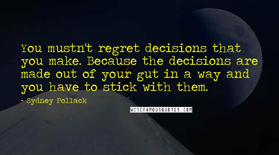Sydney Pollack Quotes: You mustn't regret decisions that you make. Because the decisions are made out of your gut in a way and you have to stick with them.