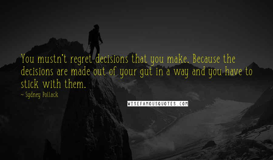 Sydney Pollack Quotes: You mustn't regret decisions that you make. Because the decisions are made out of your gut in a way and you have to stick with them.