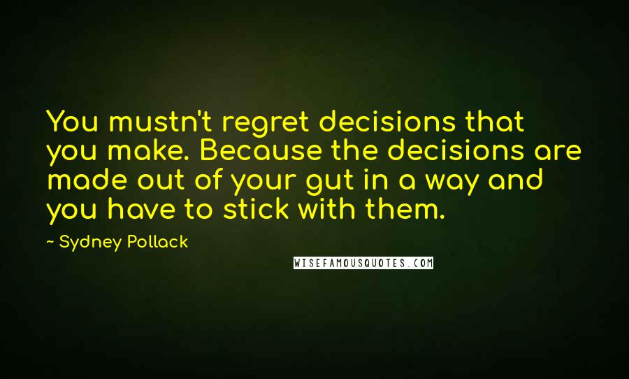 Sydney Pollack Quotes: You mustn't regret decisions that you make. Because the decisions are made out of your gut in a way and you have to stick with them.
