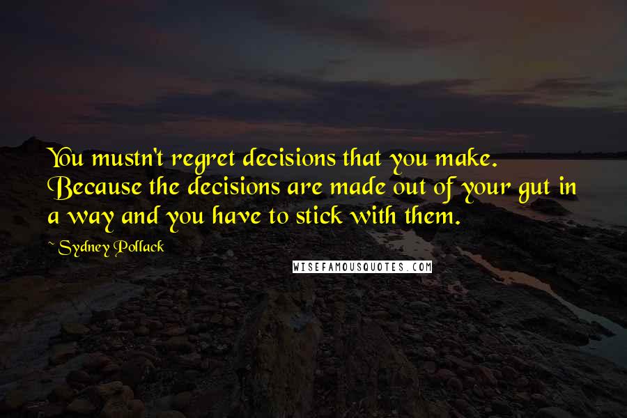 Sydney Pollack Quotes: You mustn't regret decisions that you make. Because the decisions are made out of your gut in a way and you have to stick with them.
