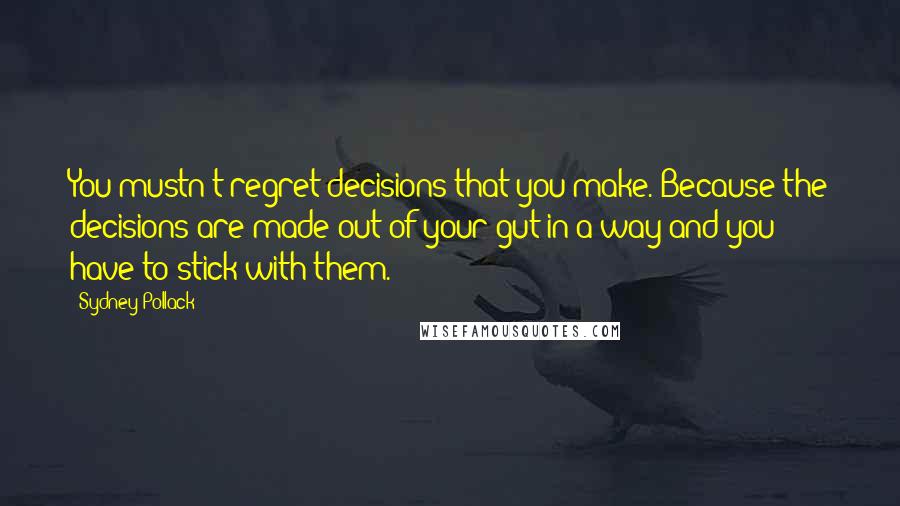 Sydney Pollack Quotes: You mustn't regret decisions that you make. Because the decisions are made out of your gut in a way and you have to stick with them.