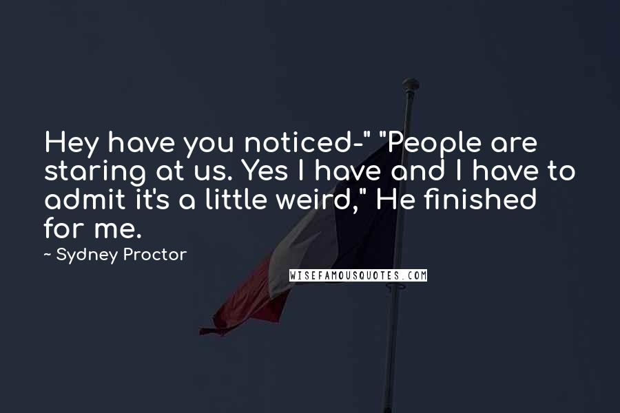 Sydney Proctor Quotes: Hey have you noticed-" "People are staring at us. Yes I have and I have to admit it's a little weird," He finished for me.