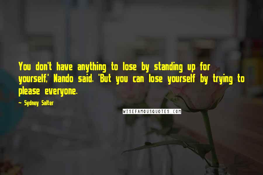 Sydney Salter Quotes: You don't have anything to lose by standing up for yourself,' Nando said. 'But you can lose yourself by trying to please everyone.