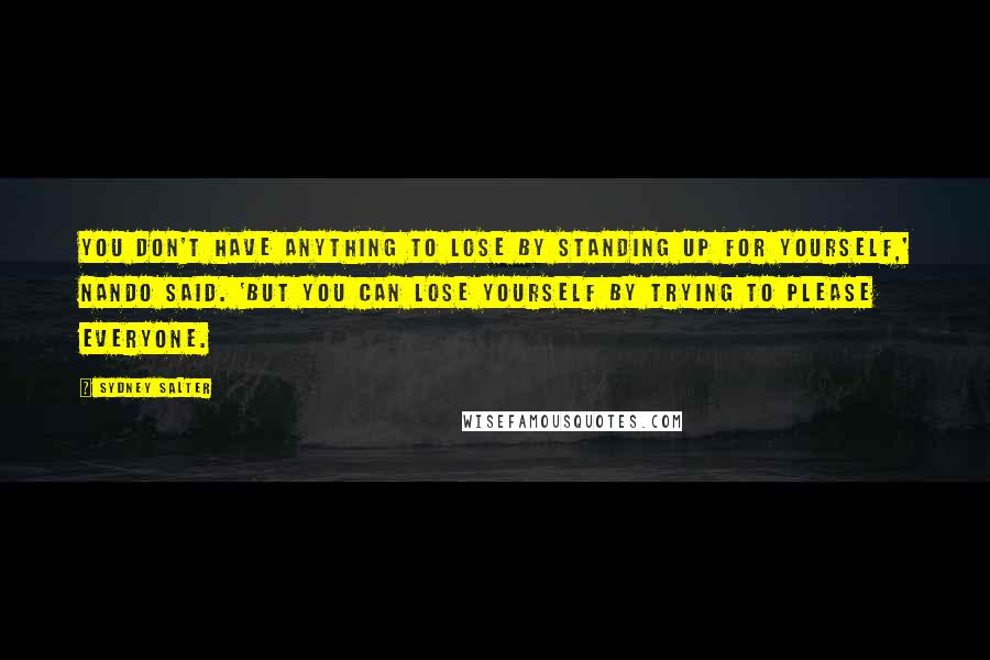 Sydney Salter Quotes: You don't have anything to lose by standing up for yourself,' Nando said. 'But you can lose yourself by trying to please everyone.