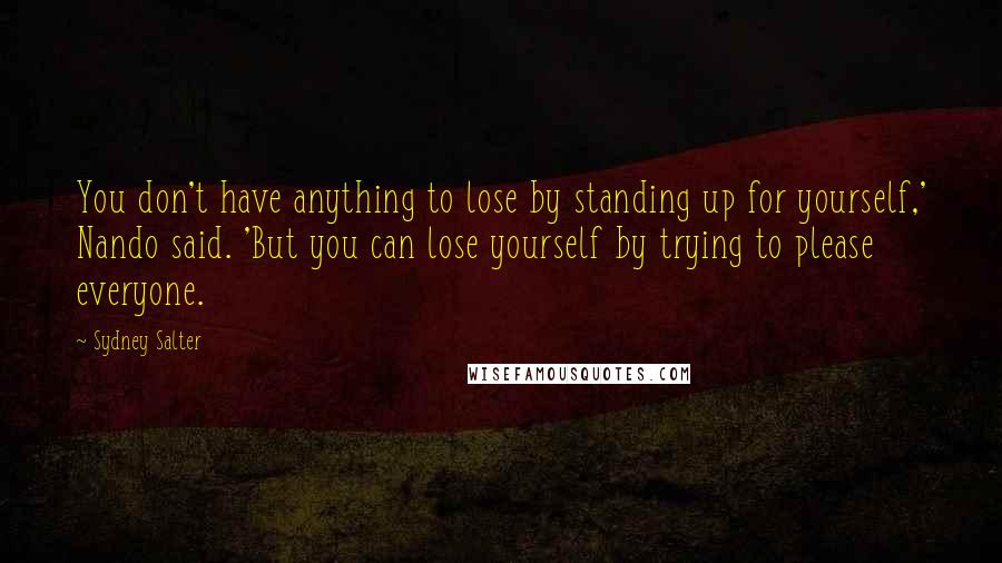 Sydney Salter Quotes: You don't have anything to lose by standing up for yourself,' Nando said. 'But you can lose yourself by trying to please everyone.