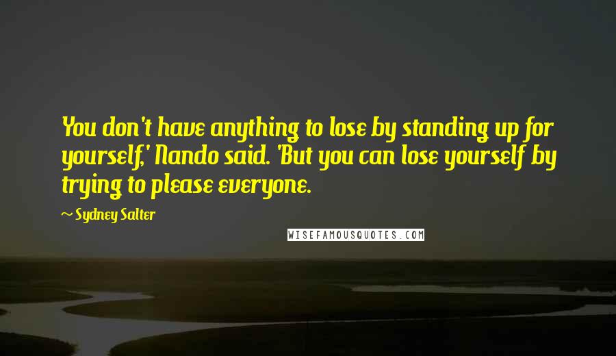 Sydney Salter Quotes: You don't have anything to lose by standing up for yourself,' Nando said. 'But you can lose yourself by trying to please everyone.