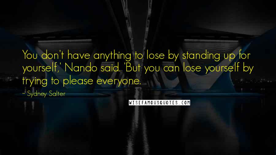 Sydney Salter Quotes: You don't have anything to lose by standing up for yourself,' Nando said. 'But you can lose yourself by trying to please everyone.