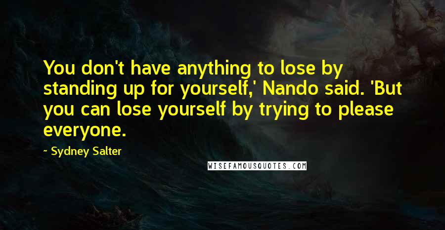 Sydney Salter Quotes: You don't have anything to lose by standing up for yourself,' Nando said. 'But you can lose yourself by trying to please everyone.