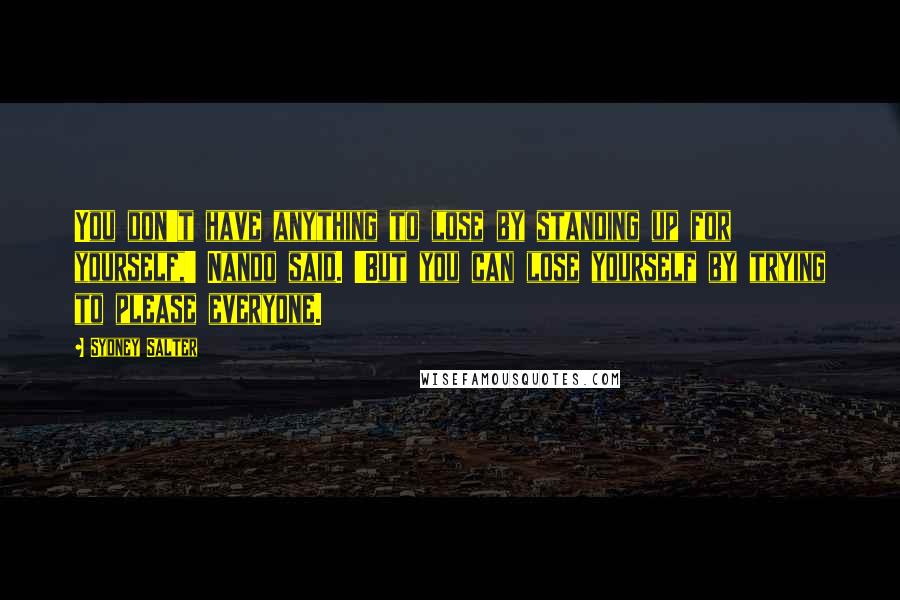 Sydney Salter Quotes: You don't have anything to lose by standing up for yourself,' Nando said. 'But you can lose yourself by trying to please everyone.