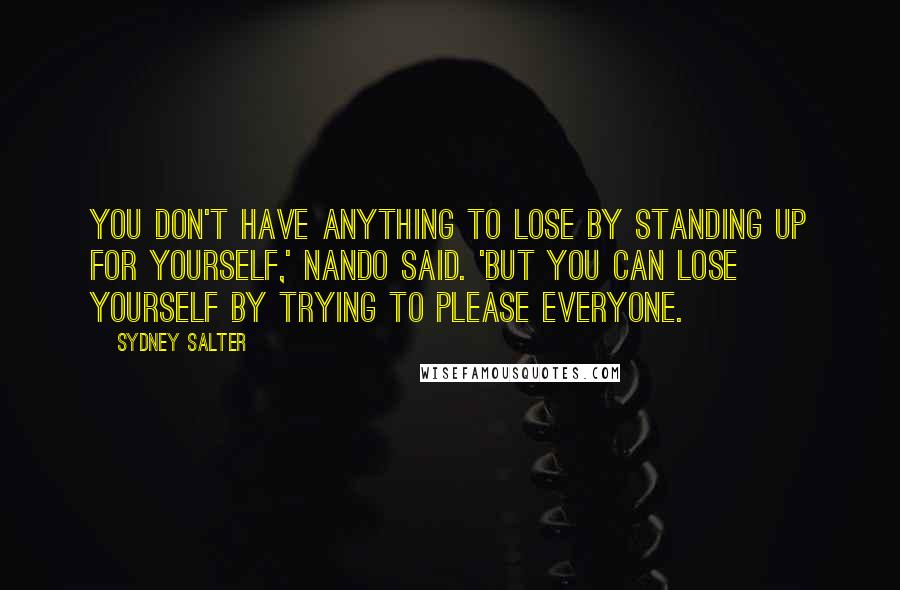 Sydney Salter Quotes: You don't have anything to lose by standing up for yourself,' Nando said. 'But you can lose yourself by trying to please everyone.