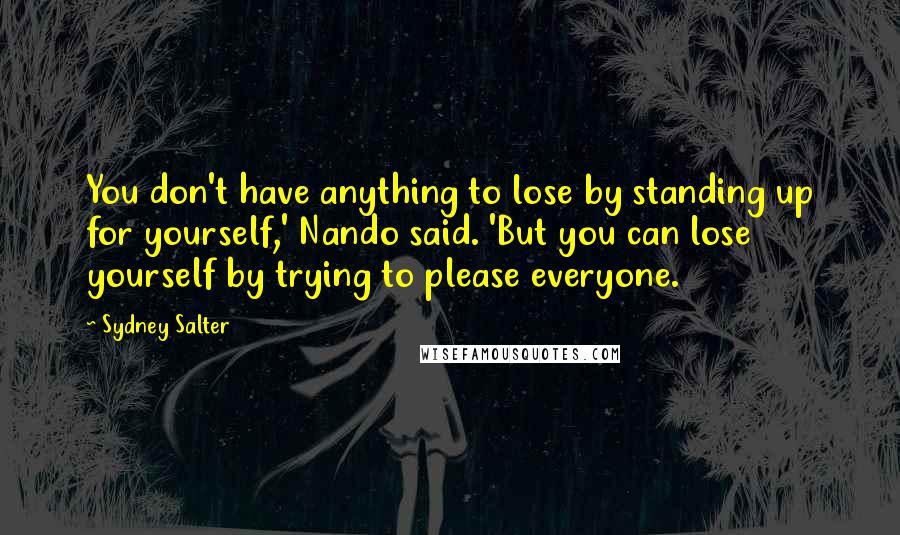 Sydney Salter Quotes: You don't have anything to lose by standing up for yourself,' Nando said. 'But you can lose yourself by trying to please everyone.