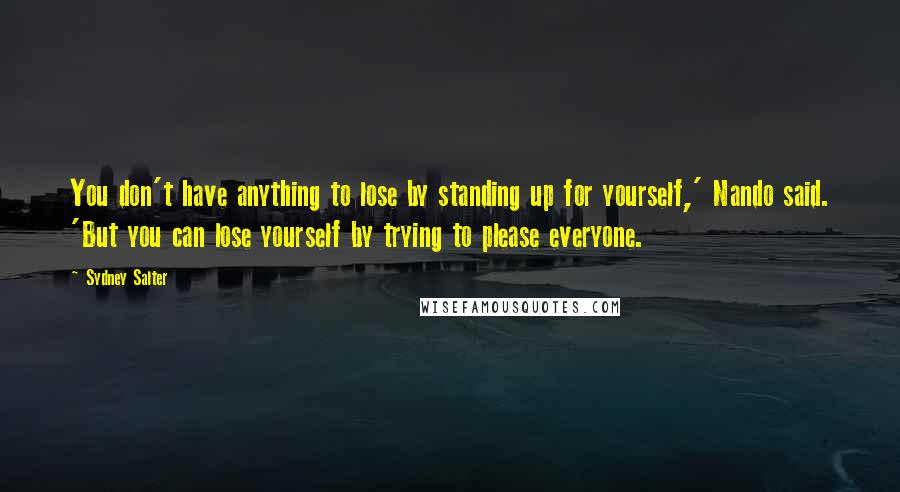 Sydney Salter Quotes: You don't have anything to lose by standing up for yourself,' Nando said. 'But you can lose yourself by trying to please everyone.