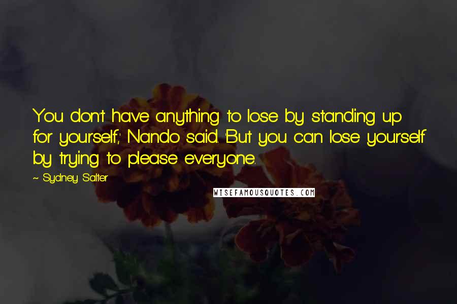 Sydney Salter Quotes: You don't have anything to lose by standing up for yourself,' Nando said. 'But you can lose yourself by trying to please everyone.