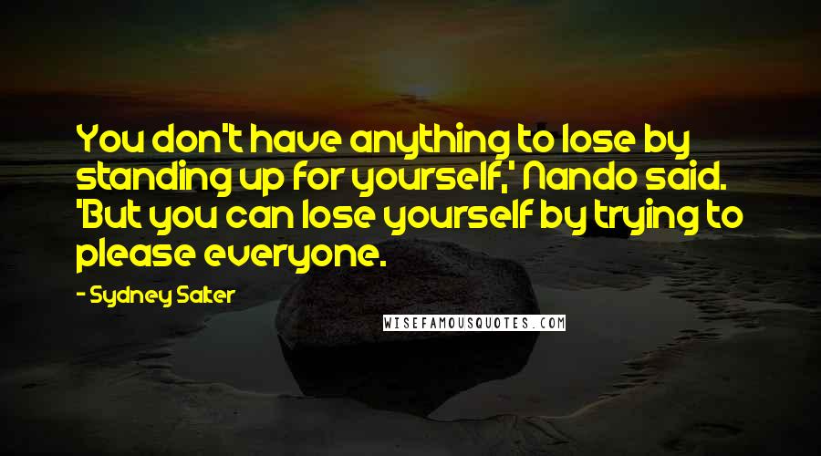 Sydney Salter Quotes: You don't have anything to lose by standing up for yourself,' Nando said. 'But you can lose yourself by trying to please everyone.