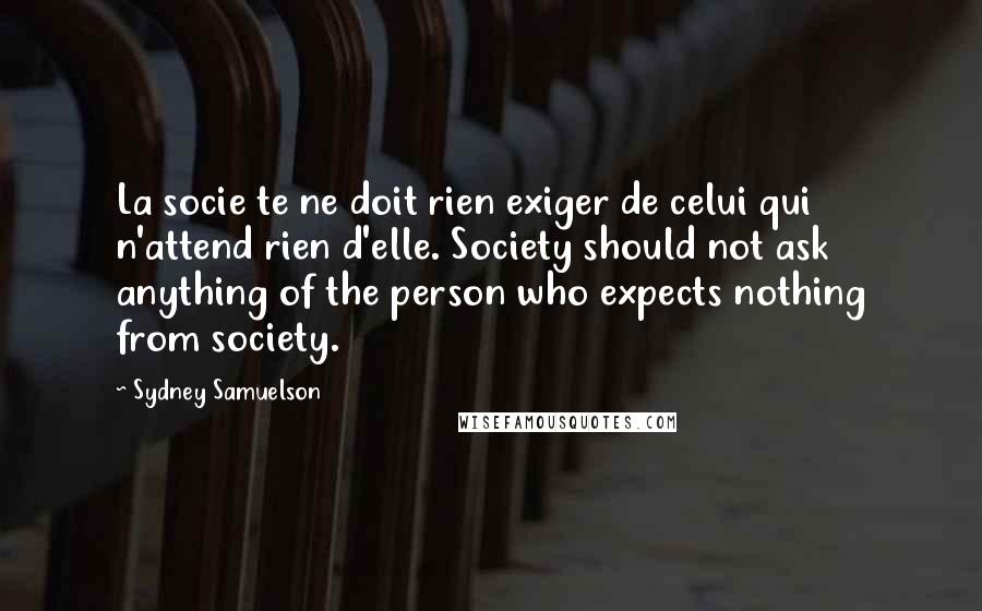 Sydney Samuelson Quotes: La socie te ne doit rien exiger de celui qui n'attend rien d'elle. Society should not ask anything of the person who expects nothing from society.