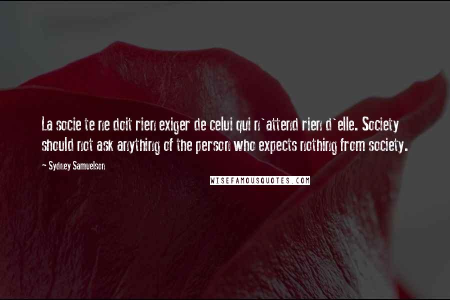 Sydney Samuelson Quotes: La socie te ne doit rien exiger de celui qui n'attend rien d'elle. Society should not ask anything of the person who expects nothing from society.