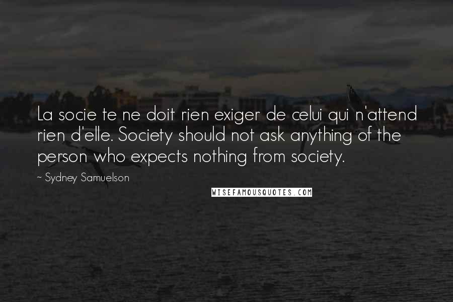 Sydney Samuelson Quotes: La socie te ne doit rien exiger de celui qui n'attend rien d'elle. Society should not ask anything of the person who expects nothing from society.