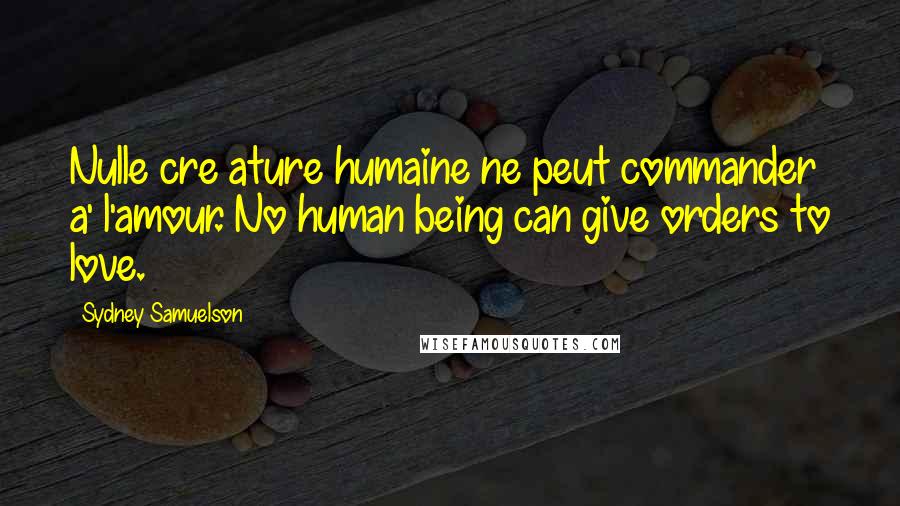 Sydney Samuelson Quotes: Nulle cre ature humaine ne peut commander a' l'amour. No human being can give orders to love.