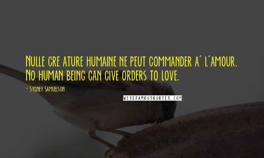 Sydney Samuelson Quotes: Nulle cre ature humaine ne peut commander a' l'amour. No human being can give orders to love.