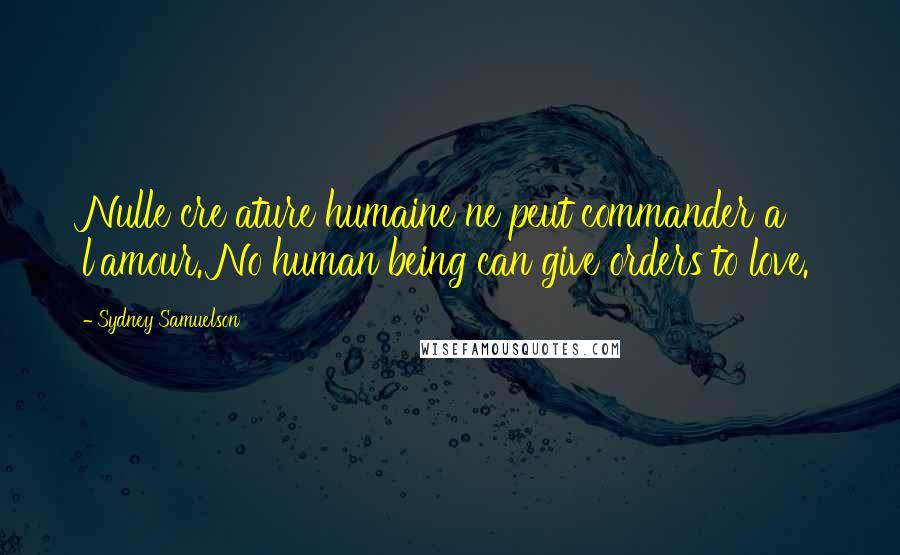 Sydney Samuelson Quotes: Nulle cre ature humaine ne peut commander a' l'amour. No human being can give orders to love.