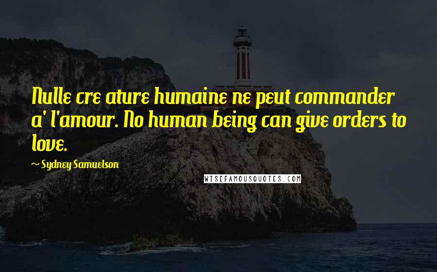 Sydney Samuelson Quotes: Nulle cre ature humaine ne peut commander a' l'amour. No human being can give orders to love.