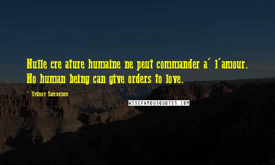 Sydney Samuelson Quotes: Nulle cre ature humaine ne peut commander a' l'amour. No human being can give orders to love.