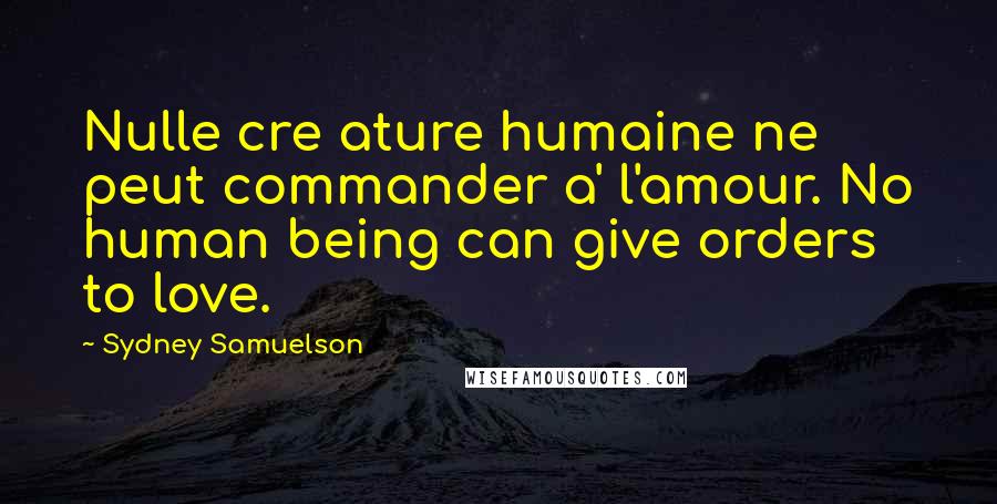 Sydney Samuelson Quotes: Nulle cre ature humaine ne peut commander a' l'amour. No human being can give orders to love.