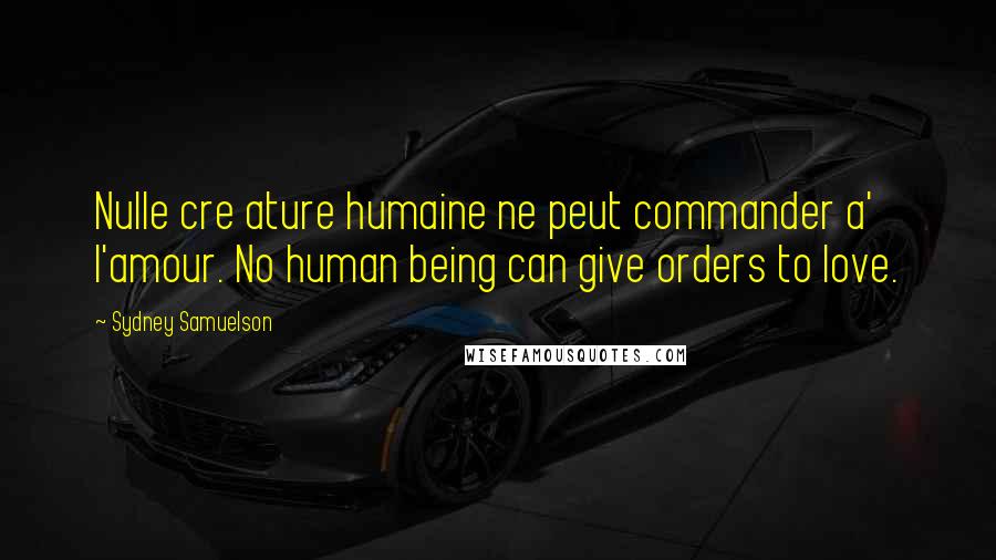 Sydney Samuelson Quotes: Nulle cre ature humaine ne peut commander a' l'amour. No human being can give orders to love.