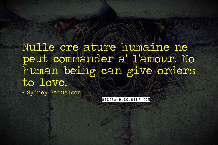 Sydney Samuelson Quotes: Nulle cre ature humaine ne peut commander a' l'amour. No human being can give orders to love.