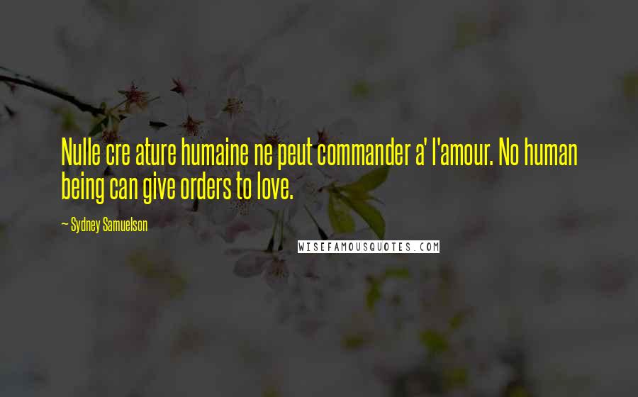 Sydney Samuelson Quotes: Nulle cre ature humaine ne peut commander a' l'amour. No human being can give orders to love.