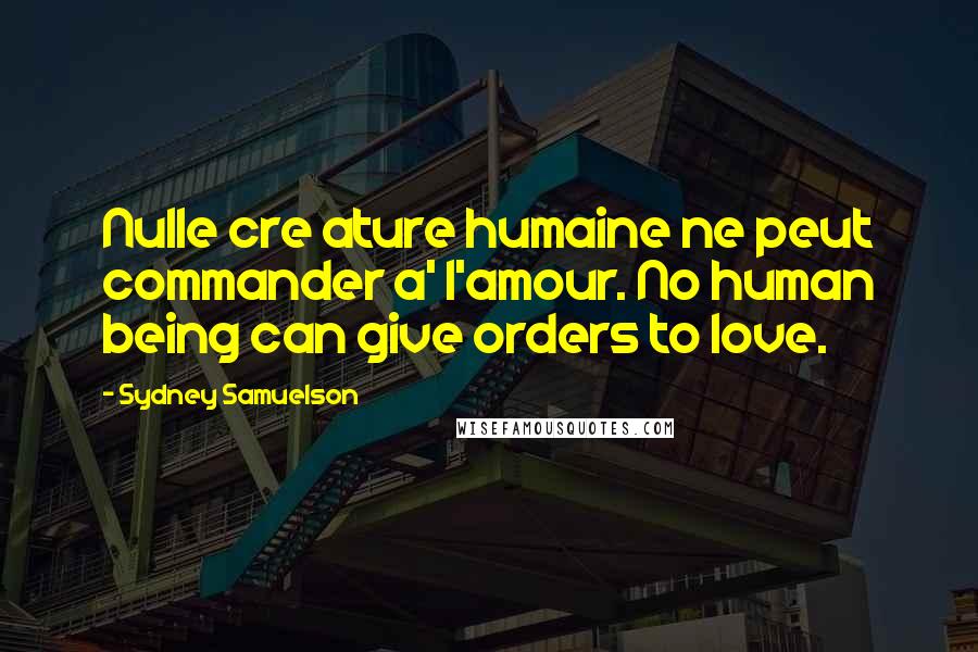 Sydney Samuelson Quotes: Nulle cre ature humaine ne peut commander a' l'amour. No human being can give orders to love.