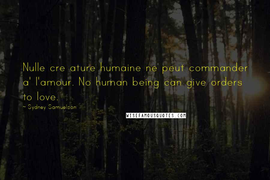 Sydney Samuelson Quotes: Nulle cre ature humaine ne peut commander a' l'amour. No human being can give orders to love.