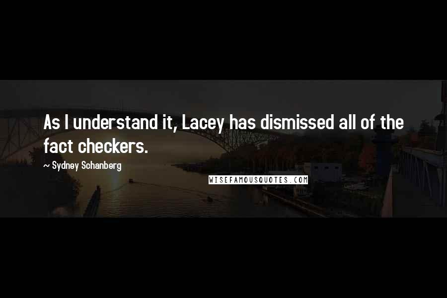 Sydney Schanberg Quotes: As I understand it, Lacey has dismissed all of the fact checkers.