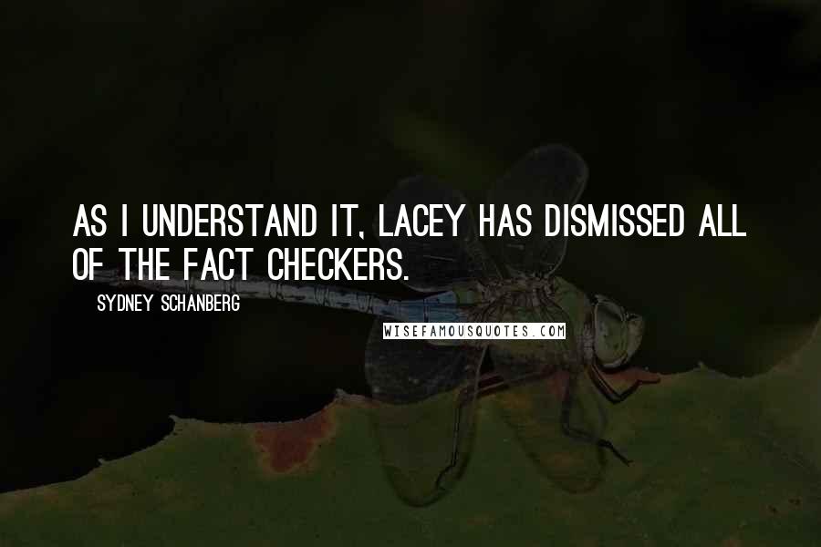 Sydney Schanberg Quotes: As I understand it, Lacey has dismissed all of the fact checkers.