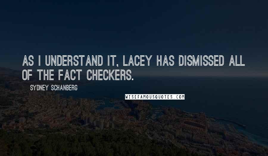 Sydney Schanberg Quotes: As I understand it, Lacey has dismissed all of the fact checkers.