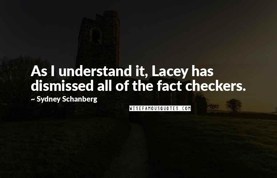 Sydney Schanberg Quotes: As I understand it, Lacey has dismissed all of the fact checkers.