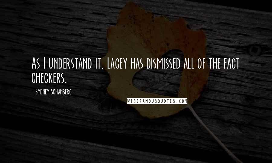 Sydney Schanberg Quotes: As I understand it, Lacey has dismissed all of the fact checkers.