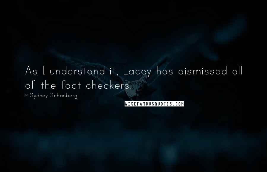 Sydney Schanberg Quotes: As I understand it, Lacey has dismissed all of the fact checkers.