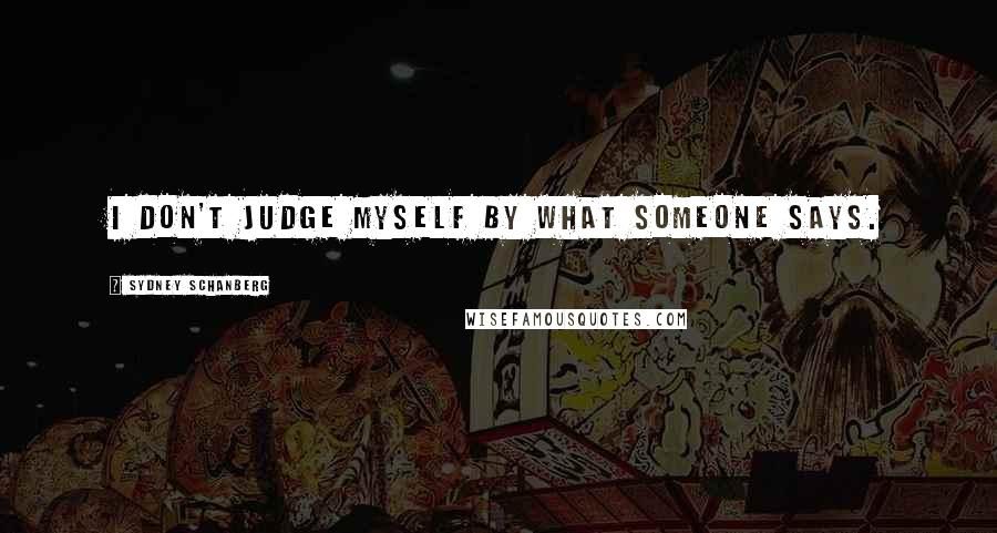 Sydney Schanberg Quotes: I don't judge myself by what someone says.