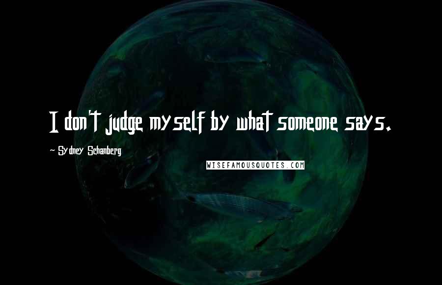 Sydney Schanberg Quotes: I don't judge myself by what someone says.